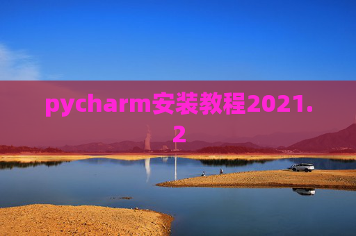 pycharm安装教程2021.2 pycharm安装教程2021.2